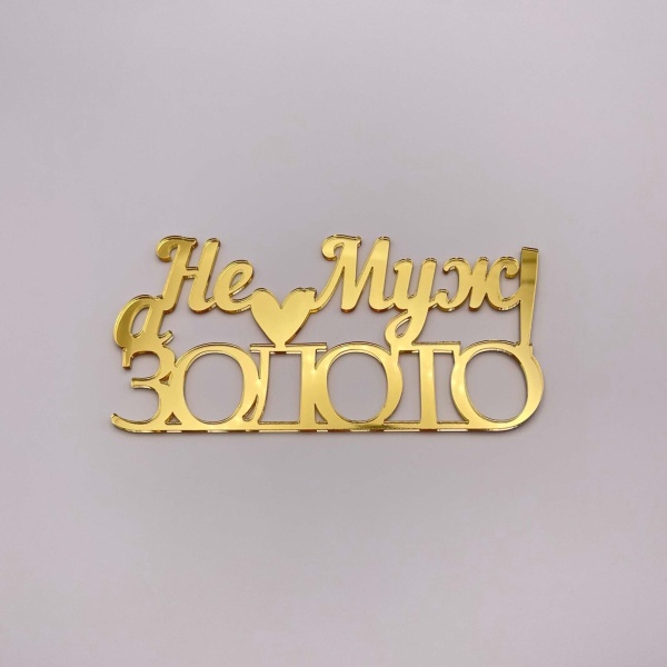 Топпер  Не Муж а золото! (золотой акрил)