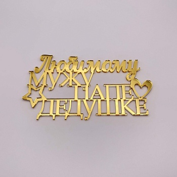 Топпер  Любимому Мужу, Папе и Дедушке! (золотой акрил)